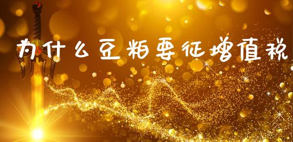 为什么豆粕要征增值税_https://cj002.lansai.wang_保险问答_第1张