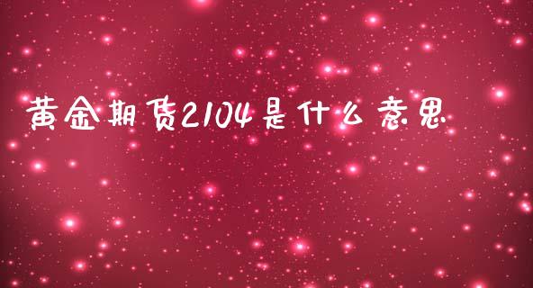 黄金期货2104是什么意思_金融问答_第1张_财经百问网 黄金期货2104是什么意思_https://cj002.lansai.wang_金融问答_第1张