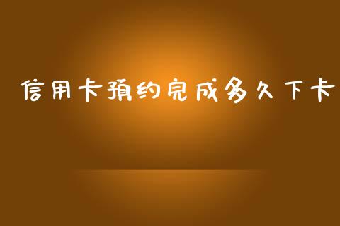 信用卡预约完成多久下卡_https://cj002.lansai.wang_理财问答_第1张