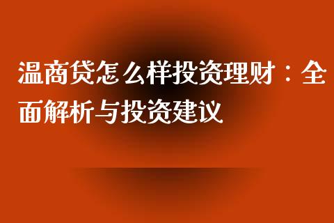 温商贷怎么样投资理财：全面解析与投资建议_https://cj002.lansai.wang_保险问答_第1张