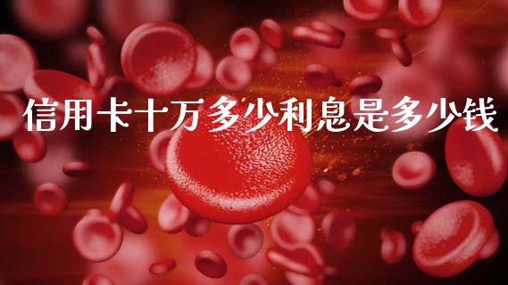信用卡十万多少利息是多少钱_https://cj002.lansai.wang_理财问答_第1张