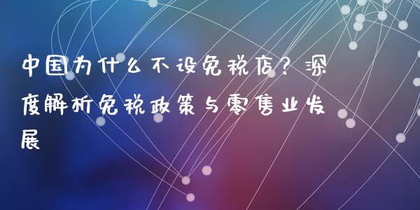 中国为什么不设免税店？深度解析免税政策与零售业发展_https://cj002.lansai.wang_会计问答_第1张