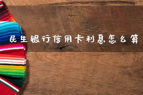 民生银行信用卡利息怎么算_https://cj002.lansai.wang_理财问答_第1张
