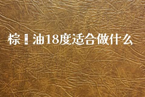 棕榈油18度适合做什么_https://cj002.lansai.wang_期货问答_第1张