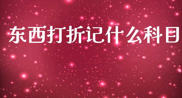 东西打折记什么科目_https://cj002.lansai.wang_会计问答_第1张