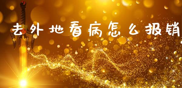 去外地看病怎么报销_https://cj002.lansai.wang_财经问答_第1张