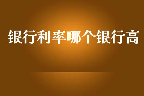 银行利率哪个银行高_https://cj002.lansai.wang_金融问答_第1张