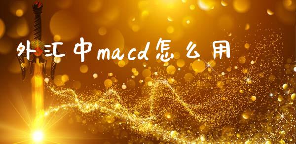 外汇中macd怎么用_https://cj002.lansai.wang_财经问答_第1张