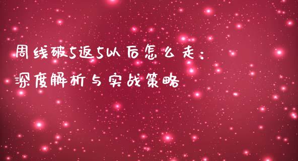 周线破5返5以后怎么走：深度解析与实战策略_https://cj002.lansai.wang_财经百问_第1张