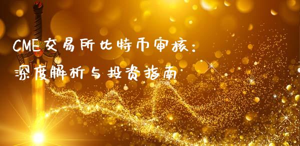 CME交易所比特币审核：深度解析与投资指南_https://cj002.lansai.wang_理财问答_第1张