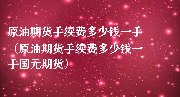 原油期货手续费多少钱一手(原油期货手续费多少钱一手国元期货)_股市问答_第1张_财经百问网 原油期货手续费多少钱一手(原油期货手续费多少钱一手国元期货)_https://cj002.lansai.wang_股市问答_第1张