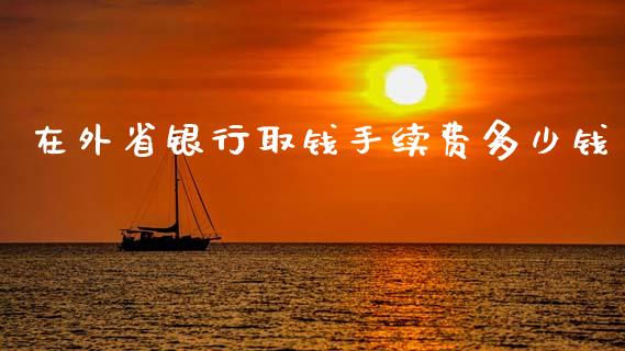 在外省银行取钱手续费多少钱_https://cj002.lansai.wang_理财问答_第1张