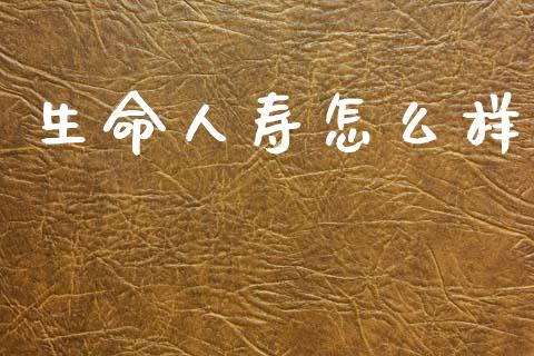 生命人寿怎么样_https://cj002.lansai.wang_保险问答_第1张