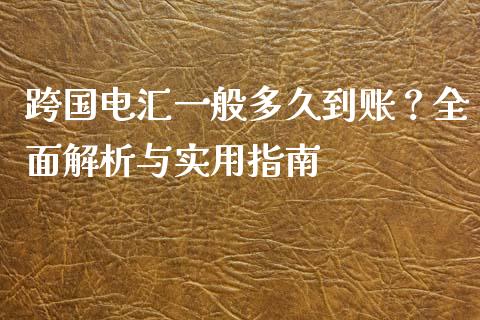 跨国电汇一般多久到账？全面解析与实用指南_https://cj002.lansai.wang_理财问答_第1张