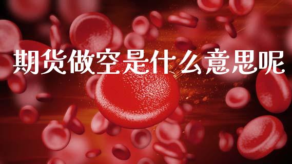 期货做空是什么意思呢_会计问答_第1张_财经百问网 期货做空是什么意思呢_https://cj002.lansai.wang_会计问答_第1张