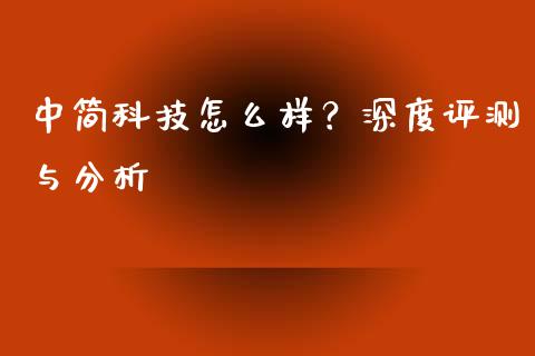 中简科技怎么样？深度评测与分析_https://cj002.lansai.wang_会计问答_第1张