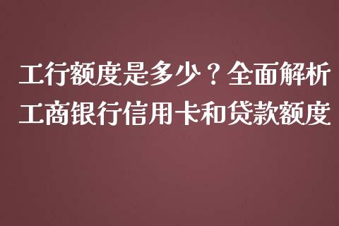 工行额度是多少?全面解析工商银行信用卡和贷款额度_保险问答_第1张_财经百问网 工行额度是多少?全面解析工商银行信用卡和贷款额度_https://cj002.lansai.wang_保险问答_第1张