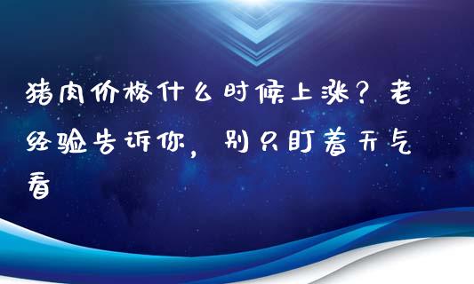 猪肉价格什么时候上涨？老经验告诉你，别只盯着天气看_https://cj002.lansai.wang_保险问答_第1张