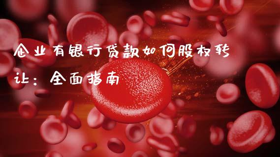 企业有银行贷款如何股权转让:全面指南_财经百问_第1张_财经百问网 企业有银行贷款如何股权转让:全面指南_https://cj002.lansai.wang_财经百问_第1张