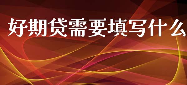 好期贷需要填写什么_股市问答_第1张_财经百问网 好期贷需要填写什么_https://cj002.lansai.wang_股市问答_第1张