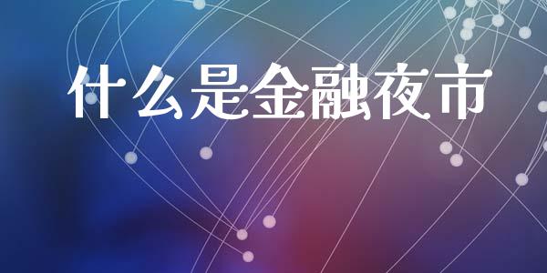 什么是金融夜市_https://cj002.lansai.wang_财经百问_第1张