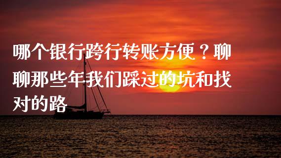 哪个银行跨行转账方便？聊聊那些年我们踩过的坑和找对的路_https://cj002.lansai.wang_会计问答_第1张