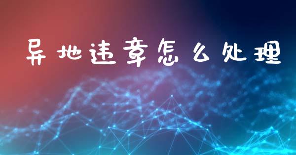 异地违章怎么处理_https://cj002.lansai.wang_保险问答_第1张