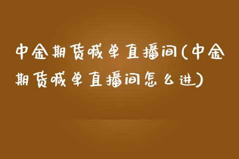 中金期货喊单直播间(中金期货喊单直播间怎么进)_https://cj002.lansai.wang_会计问答_第1张