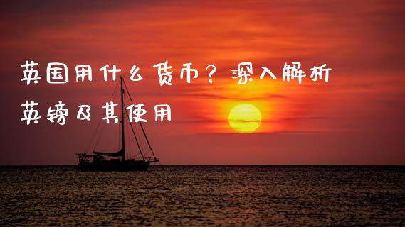 英国用什么货币？深入解析英镑及其使用_https://cj002.lansai.wang_金融问答_第1张