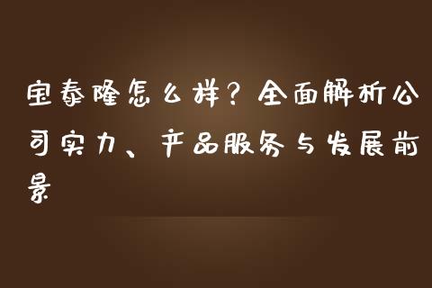 宝泰隆怎么样？全面解析公司实力、产品服务与发展前景_https://cj002.lansai.wang_期货问答_第1张