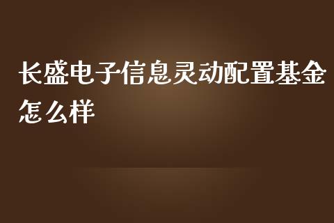 长盛电子信息灵动配置基金怎么样_https://cj002.lansai.wang_理财问答_第1张