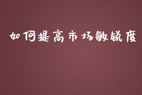 如何提高市场敏锐度_https://cj002.lansai.wang_理财问答_第1张
