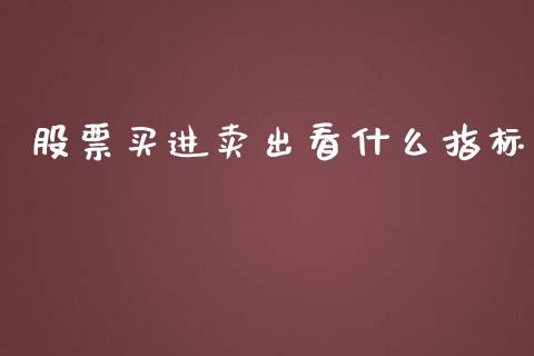 股票买进卖出看什么指标_https://cj002.lansai.wang_股市问答_第1张