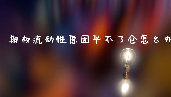 期权流动性原因平不了仓怎么办_https://cj002.lansai.wang_保险问答_第1张
