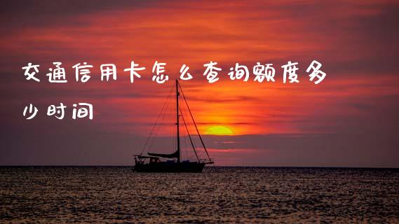 交通信用卡怎么查询额度多少时间_https://cj002.lansai.wang_理财问答_第1张
