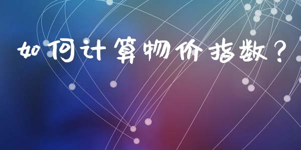 如何计算物价指数？_https://cj002.lansai.wang_会计问答_第1张