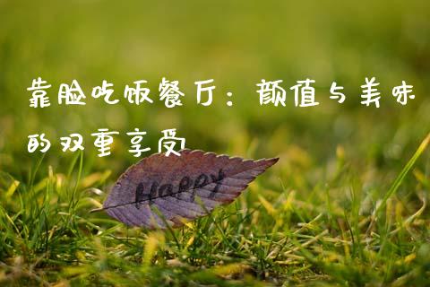 靠脸吃饭餐厅：颜值与美味的双重享受_https://cj002.lansai.wang_财经百问_第1张