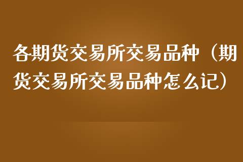 各期货交易所交易品种(期货交易所交易品种怎么记)_金融问答_第1张_财经百问网 各期货交易所交易品种(期货交易所交易品种怎么记)_https://cj002.lansai.wang_金融问答_第1张