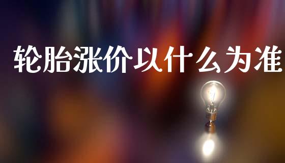 轮胎涨价以什么为准_https://cj002.lansai.wang_股市问答_第1张