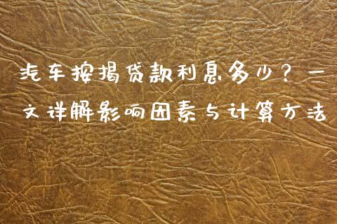 汽车按揭贷款利息多少？一文详解影响因素与计算方法_https://cj002.lansai.wang_金融问答_第1张