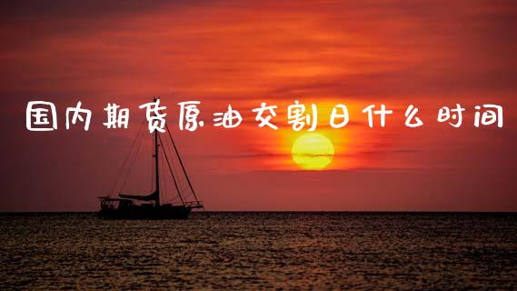 国内期货原油交割日什么时间_https://cj002.lansai.wang_期货问答_第1张