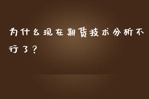 为什么现在期货技术分析不行了？_https://cj002.lansai.wang_股市问答_第1张