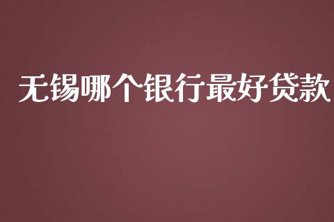 无锡哪个银行最好贷款_https://cj002.lansai.wang_理财问答_第1张