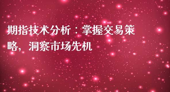 期指技术分析：掌握交易策略，洞察市场先机_https://cj002.lansai.wang_理财问答_第1张