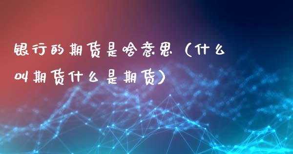 银行的期货是啥意思(什么叫期货什么是期货)_财经问答_第1张_财经百问网 银行的期货是啥意思(什么叫期货什么是期货)_https://cj002.lansai.wang_财经问答_第1张