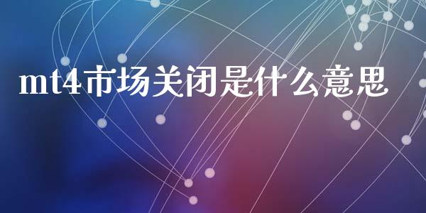 mt4市场关闭是什么意思_https://cj002.lansai.wang_财经问答_第1张
