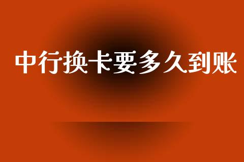 中行换卡要多久到账_https://cj002.lansai.wang_理财问答_第1张