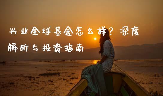 兴业全球基金怎么样？深度解析与投资指南_https://cj002.lansai.wang_股市问答_第1张