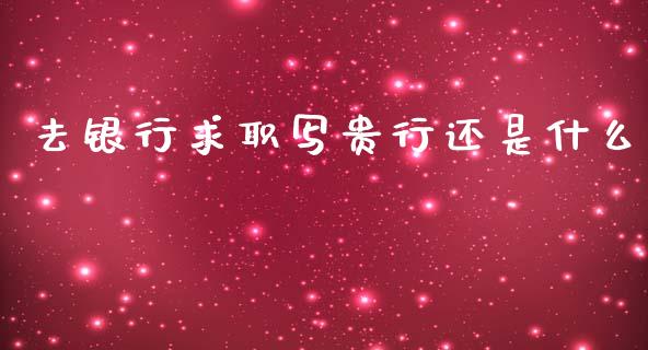 去银行求职写贵行还是什么_https://cj002.lansai.wang_金融问答_第1张