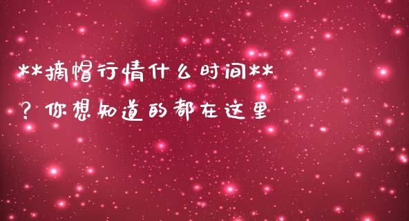 **摘帽行情什么时间**？你想知道的都在这里_https://cj002.lansai.wang_金融问答_第1张
